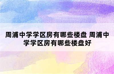 周浦中学学区房有哪些楼盘 周浦中学学区房有哪些楼盘好